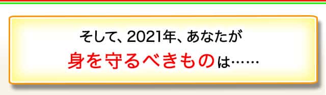 そして、2021年、あなたが身を守るべきものは……